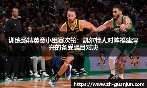 训练场精英赛小组赛次轮:凯尔特人对阵福建浔兴的备受瞩目对决