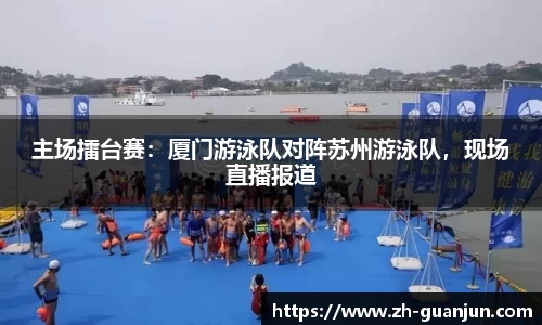 主场擂台赛:厦门游泳队对阵苏州游泳队,现场直播报道