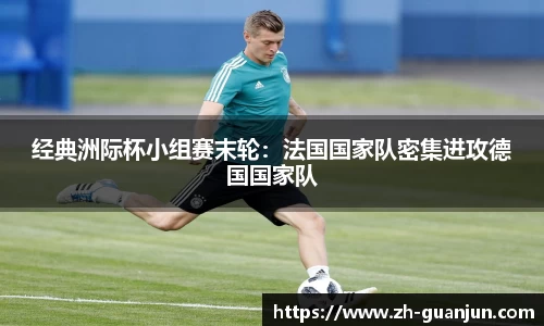 经典洲际杯小组赛末轮:法国国家队密集进攻德国国家队